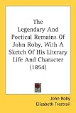  : The Legendary And Poetical Remains Of John Roby, With A Sketch Of His Literary Life And Character (1854)