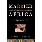Married to Africa: A Love Story by G. Pascal Zachary