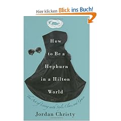 How to Be a Hepburn in a Hilton World: The Art of Living with Style, Class, and Grace