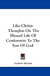 Like Christ: thoughts on the blessed life of conformity to the Son of God: A sequel to 'Abide in Christ.'