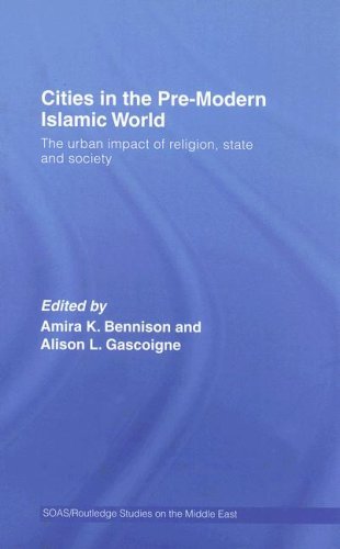 Cities in the Pre-Modern Islamic World: The Urban Impact of Religion, State and Society (SOAS/Routledge Studies on the Middle East)