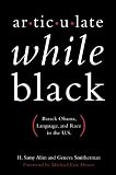 Articulate While Black: Barack Obama, Language, and Race in the U.S.