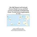 The 2007 Report on Fresh and Frozen Whole Carcass and Half Carcass Veal Made in Slaughtering Plants: World Market Segmentation by City book cover