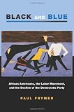 Black and Blue: African Americans, the Labor Movement, and the Decline of the Democratic Party (Princeton Studies in American Politics)