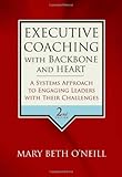 Executive Coaching with Backbone and Heart: A Systems Approach to Engaging Leaders with Their Challenges
