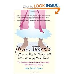 Mom, There’s a Man in the Kitchen and He’s Wearing Your Robe: The Single Mom’s Guide to Dating Well Without Parenting Poorly