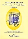 Not just bread : the chronicles of a family bakery, 1889-1996 : the craft and traditions of baking observed through a century of incredible changes