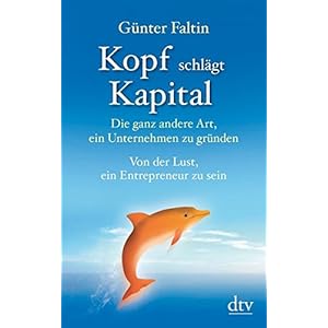 Kopf schlägt Kapital: Die ganz andere Art, ein Unternehmen zu gründen Von der Lust, ein
