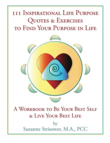 111 Inspirational Life Purpose Quotes & Exercises to Find Your Purpose in Life: A Workbook to Be Your Best Self & Live Your Best Life!