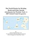 The World Market for Dividing Heads and Other Special Attachments for Machine Tools: A 2007 Global Trade Perspective