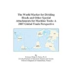 The World Market for Dividing Heads and Other Special Attachments for Machine Tools: A 2007 Global Trade Perspective book cover