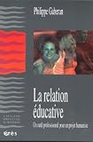 La relation �ducative. Un outil professionnel pour un projet humaniste