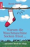 Warum die Waschmaschine Socken frisst...: ... und andere R�tsel des Alltags