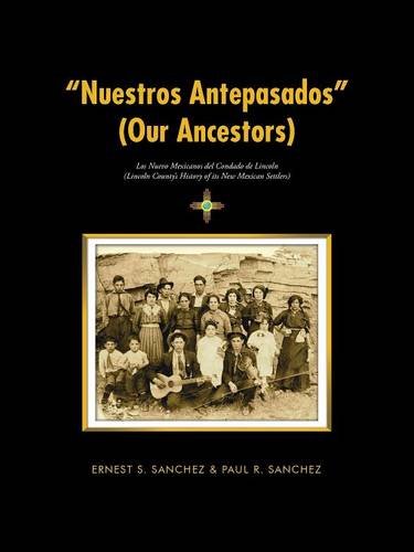 “Nuestros Antepasados” (Our Ancestors): Los Nuevo Mexicanos del Condado de Lincoln (Lincoln County’s History of its New Mexican Settlers), by Ernest S. Sanchez