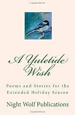 A Yuletide Wish: Poems and Stories for the Extended Holiday Season (Volume 1)