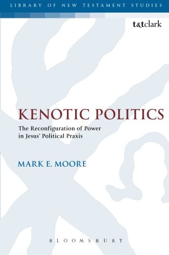 Kenotic Politics: The Reconfiguration of Power in Jesus' Political Praxis (The Library of New Testament Studies)