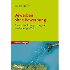 Bewerben ohne Bewerbung. Alternative Erfolgsstrategien in schwierigen Zeiten (Taschenbuch)