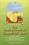 The Healing Power of Grapefruit Seed: The Practical Handbook for Using Grapefruit Seed Extract to Heal Infections, Allergies and Much More (Shangri-La)
