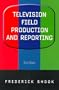 Television Field Production and Reporting (3rd Edition)