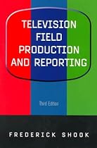 Television Field Production and Reporting (3rd Edition)