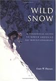 Wild Snow: A Historical Guide to North American Ski Mountaineering : With 54 Selected Classic Routes, 214 Photographs, and 10 Maps (American Alpine Book Series)