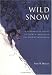 Wild Snow: A Historical Guide to North American Ski Mountaineering : With 54 Selected Classic Routes, 214 Photographs, and 10 Maps (American Alpine Book Series) width=