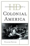 Historical Dictionary of Colonial America (Historical Dictionaries of U.S. Politics and Political Eras)
