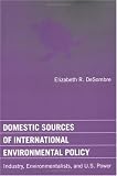 Domestic Sources of International Environmental Policy: Industry, Environmentalists, and U.S. Power (American and Comparative Environmental Policy)