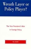 Wreath Layer or Policy Player?: The Vice President's Role in Foreign Policy (Presidency and Public Policy)