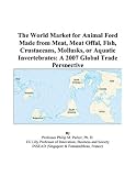 The World Market for Animal Feed Made from Meat, Meat Offal, Fish, Crustaceans, Mollusks, or Aquatic Invertebrates: A 2007 Global Trade Perspective