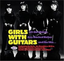 Girls With Guitars: All Girl Bands Axe Backed Babes and the Like...