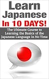Japanese: Japanese In 10 DAYS! - The Ultimate  Course to Learning the Basics of the Japanese Language In No Time
