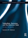 Federalism, secession, and the American State : divided, we secede