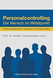 Personalcontrolling: Der Mensch im Mittelpunkt. Erfahrungsberichte, Funktionen und Instrumente
