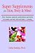 Super Supplements for Skin, Body & Mind: How Vitamins, Minerals, Antioxidants and Herbs Can Make You Look, Feel and Think Young