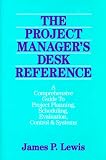 The Project Managers Desk Reference: A Comprehensive Guide to Project Planning, Scheduling, Evaluation, Control & Systems