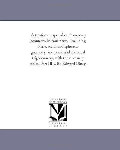 A treatise on special or elementary geometry. In four parts. Including plane, solid, and spherical geometry, and plane and spherical trigonometry, with ... tables. Part III ... By Edward Olney.