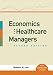 Book cover of Economics for Healthcare Managers, Second Edition.