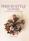 Period Style Flowers: Flower Arranging Projects Inspired by the Past