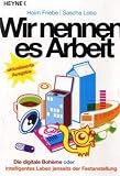 Wir nennen es Arbeit: Die digitale Boheme oder: Intelligentes Leben jenseits der Festanstellung