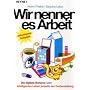 Wir nennen es Arbeit: Die digitale Boheme oder: Intelligentes Leben jenseits der Festanstellung