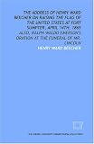 The Address of Henry Ward Beecher on raising the flag of the United States at Fort Sumpter, April 14th, 1865: also, Ralph Waldo Emersons oration at the funeral of Mr. Lincoln
