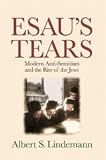 Esaus Tears: Modern Anti-Semitism and the Rise of the Jews