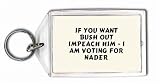 If you want Bush out impeach him - I am voting for Nader Keychain