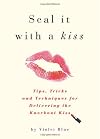 Seal It with a Kiss: Tips, Tricks, and Secrets for Delivering a Knockout Kiss