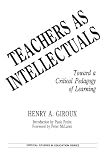 Teachers as Intellectuals: Toward a Critical Pedagogy of Learning (Critical Studies in Education Series)