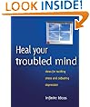 Heal your troubled mind: Ideas for tackling stress and defeating depression