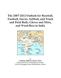 The 2007-2012 Outlook for Baseball, Football, Soccer, Softball, and Track and Field Balls, Gloves and Mitts, and Wood Bats in India