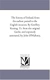 The history of Ireland, from the earliest period to the English invasion. By Geoffrey Keating. Tr. from the original Gaelic, and copiously annotated, by John O'Mahony.