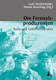 Produkt-Bild: Die Fernsehproduzenten: Rolle und Selbstverst&auml;ndnis